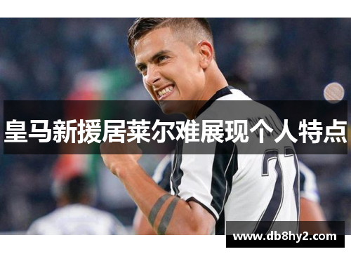 皇马新援居莱尔难展现个人特点